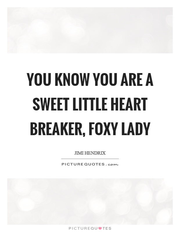 You know you are a sweet little heart breaker, foxy lady Picture Quote #1