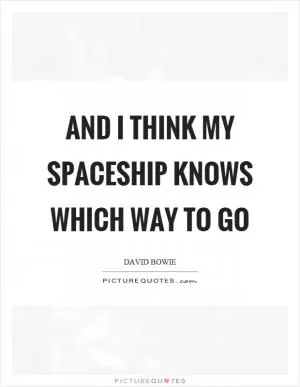 And I think my spaceship knows which way to go Picture Quote #1