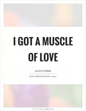 I got a muscle of love Picture Quote #1