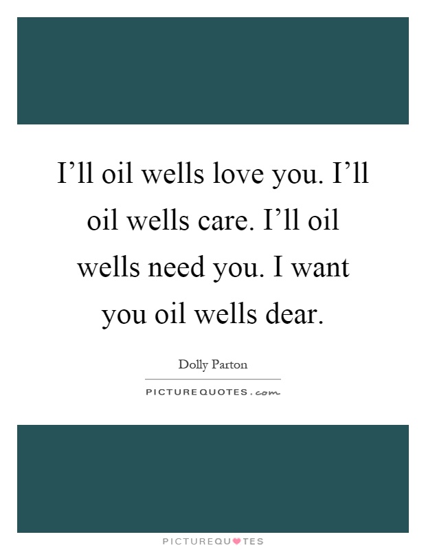 I'll oil wells love you. I'll oil wells care. I'll oil wells need you. I want you oil wells dear Picture Quote #1