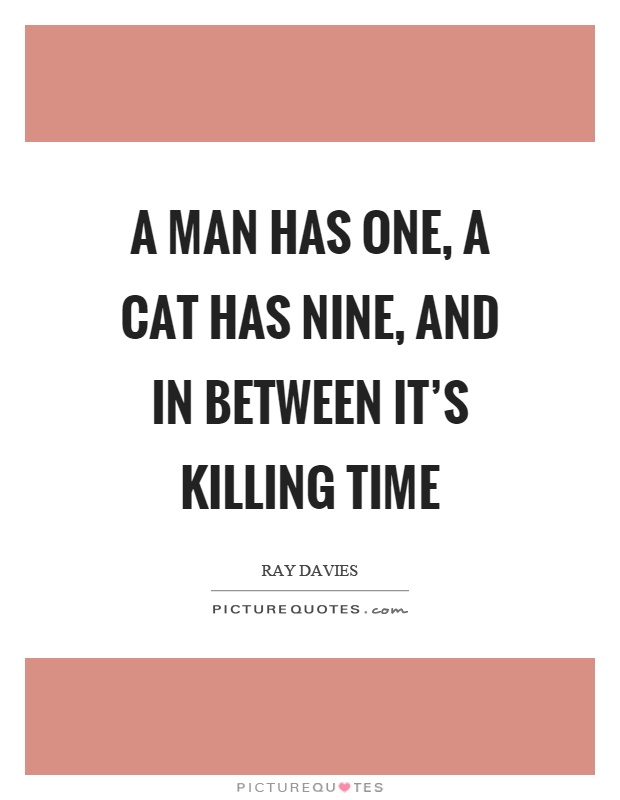 A man has one, a cat has nine, and in between it's killing time Picture Quote #1