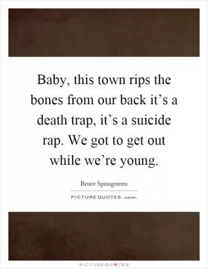 Baby, this town rips the bones from our back it’s a death trap, it’s a suicide rap. We got to get out while we’re young Picture Quote #1