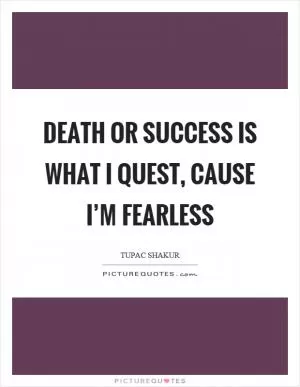 Death or success is what I quest, cause I’m fearless Picture Quote #1