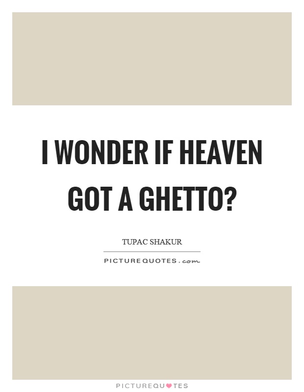 I wonder if heaven got a ghetto? Picture Quote #1