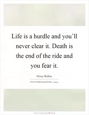 Life is a hurdle and you’ll never clear it. Death is the end of the ride and you fear it Picture Quote #1