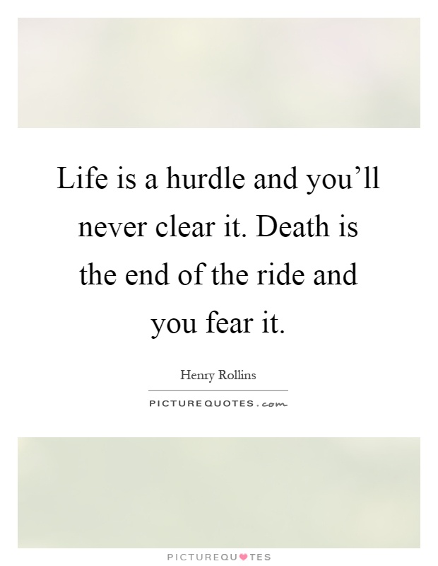 Life is a hurdle and you'll never clear it. Death is the end of the ride and you fear it Picture Quote #1