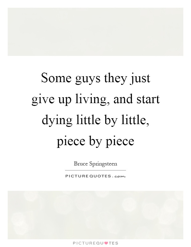 Some guys they just give up living, and start dying little by little, piece by piece Picture Quote #1