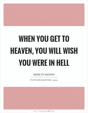 When you get to heaven, you will wish you were in hell Picture Quote #1