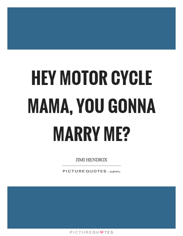 Hey motor cycle mama, you gonna marry me? Picture Quote #1