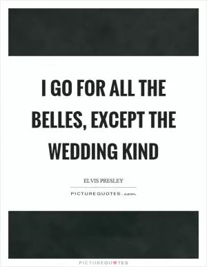 I go for all the belles, except the wedding kind Picture Quote #1