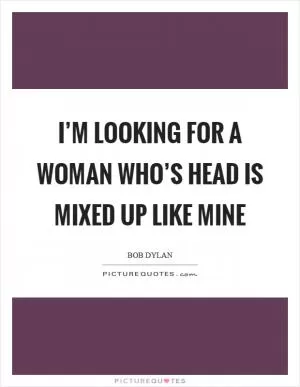 I’m looking for a woman who’s head is mixed up like mine Picture Quote #1