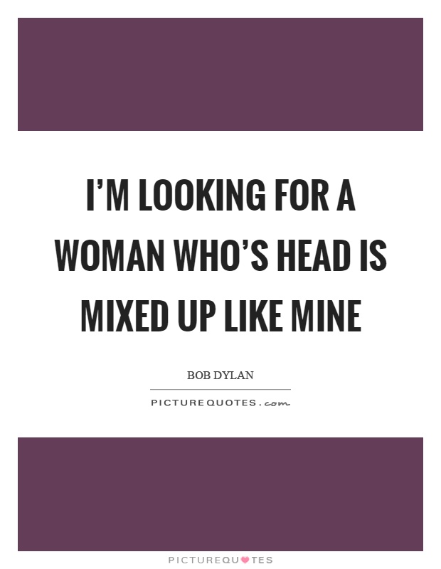 I'm looking for a woman who's head is mixed up like mine Picture Quote #1