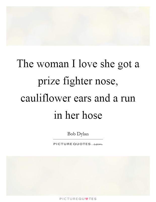 The woman I love she got a prize fighter nose, cauliflower ears and a run in her hose Picture Quote #1