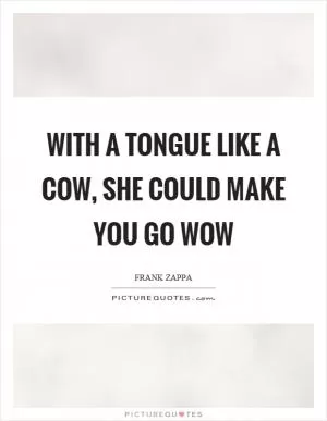 With a tongue like a cow, she could make you go wow Picture Quote #1