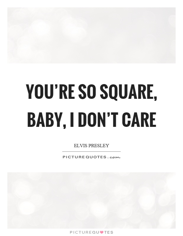 You're so square, baby, I don't care Picture Quote #1