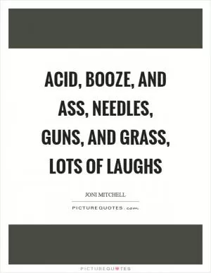 Acid, booze, and ass, needles, guns, and grass, lots of laughs Picture Quote #1