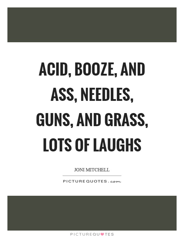 Acid, booze, and ass, needles, guns, and grass, lots of laughs Picture Quote #1
