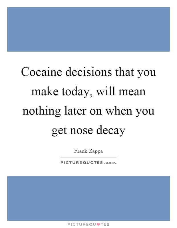 Cocaine decisions that you make today, will mean nothing later on when you get nose decay Picture Quote #1