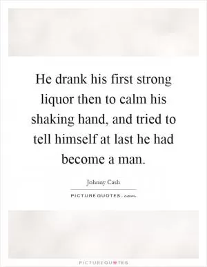 He drank his first strong liquor then to calm his shaking hand, and tried to tell himself at last he had become a man Picture Quote #1