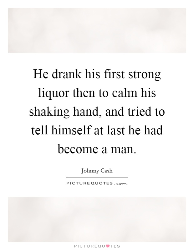 He drank his first strong liquor then to calm his shaking hand, and tried to tell himself at last he had become a man Picture Quote #1