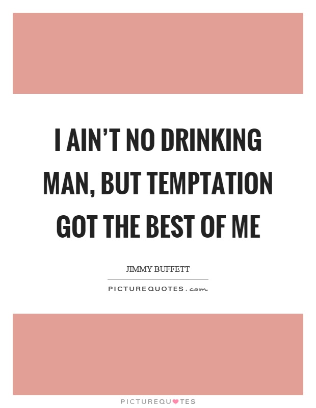 I ain't no drinking man, but temptation got the best of me Picture Quote #1