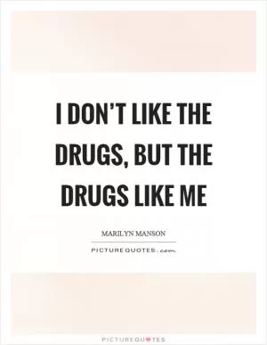 I don’t like the drugs, but the drugs like me Picture Quote #1