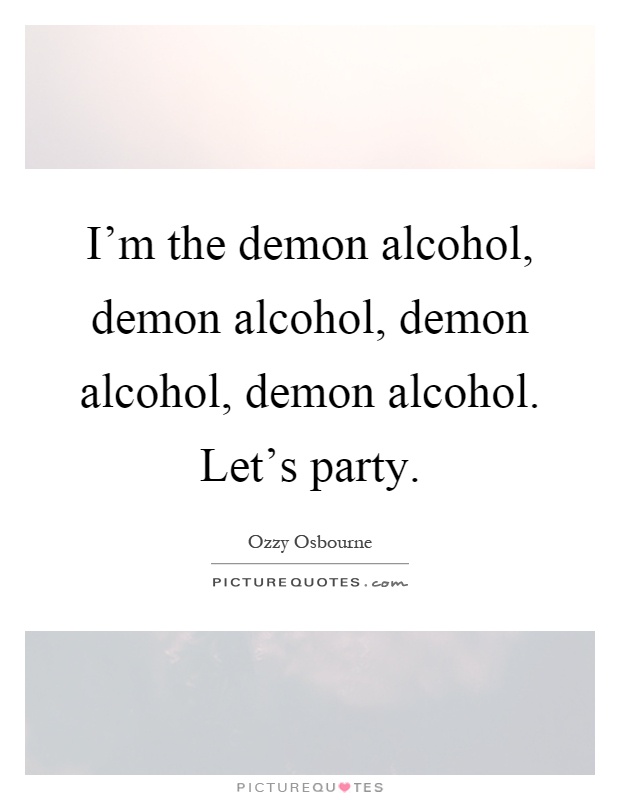 I'm the demon alcohol, demon alcohol, demon alcohol, demon alcohol. Let's party Picture Quote #1