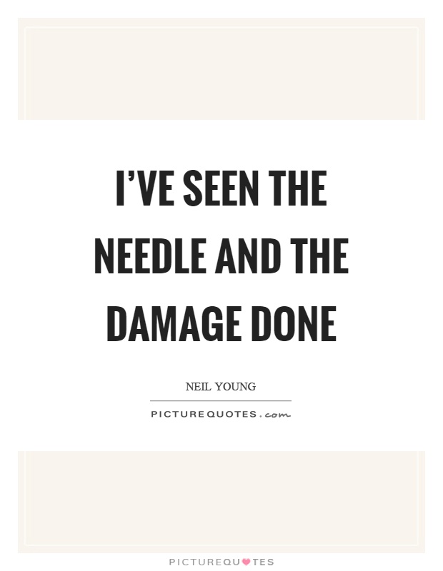 I've seen the needle and the damage done Picture Quote #1