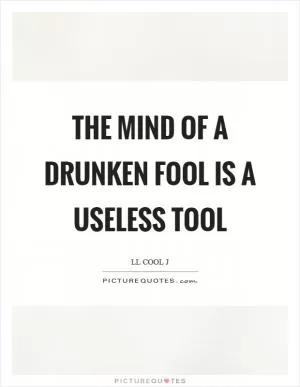 The mind of a drunken fool is a useless tool Picture Quote #1