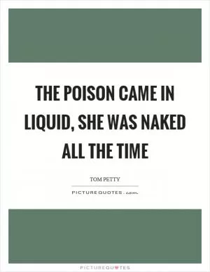 The poison came in liquid, she was naked all the time Picture Quote #1