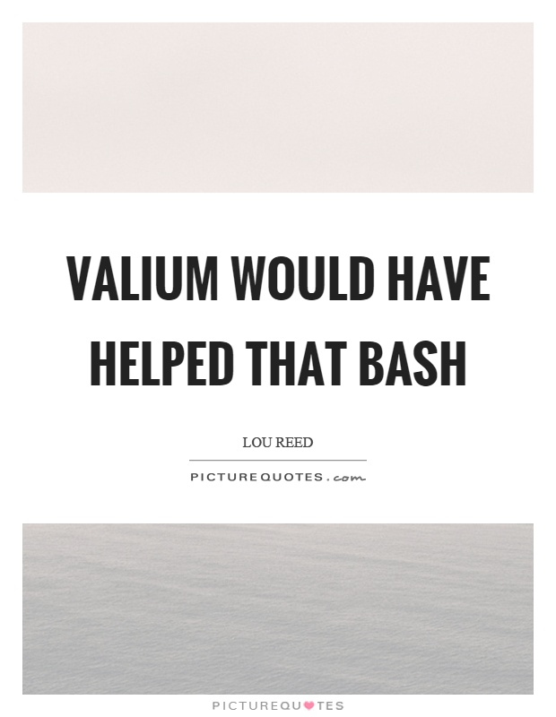 Valium would have helped that bash Picture Quote #1