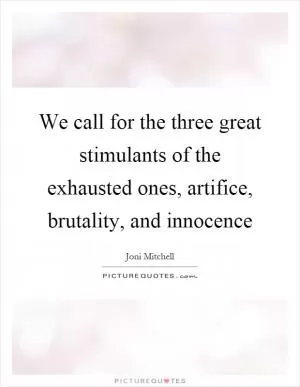 We call for the three great stimulants of the exhausted ones, artifice, brutality, and innocence Picture Quote #1