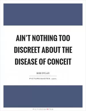 Ain’t nothing too discreet about the disease of conceit Picture Quote #1