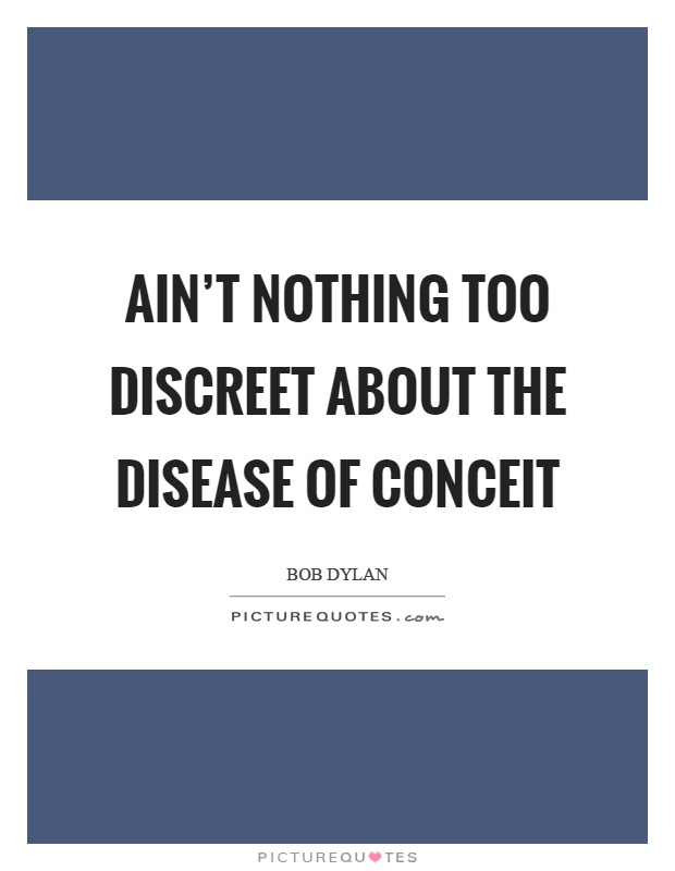 Ain't nothing too discreet about the disease of conceit Picture Quote #1