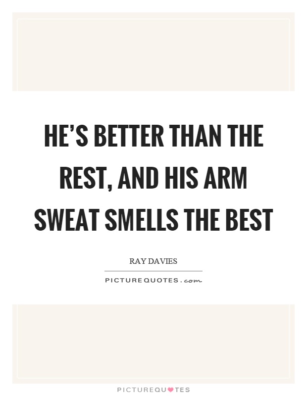 He's better than the rest, and his arm sweat smells the best Picture Quote #1