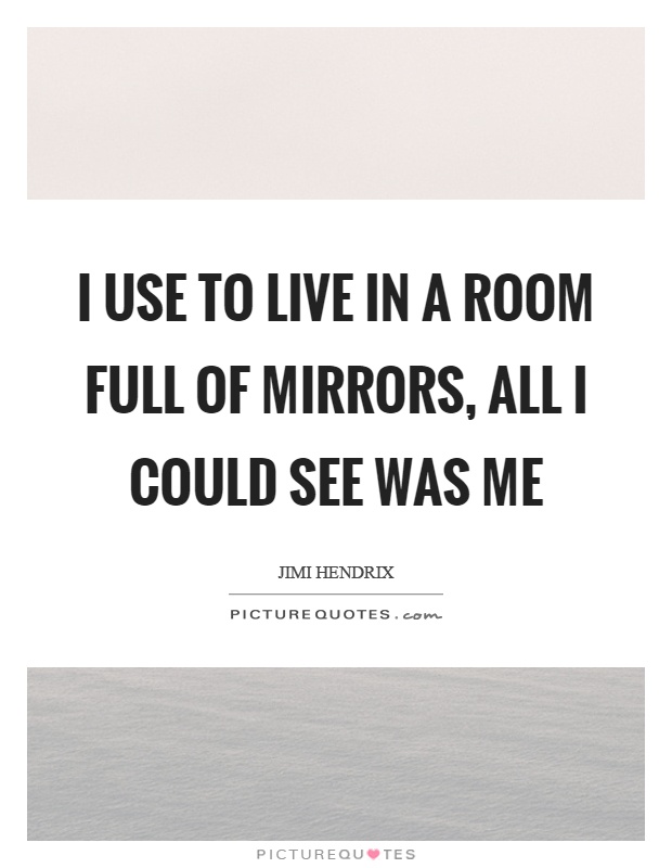 I use to live in a room full of mirrors, all I could see was me Picture Quote #1