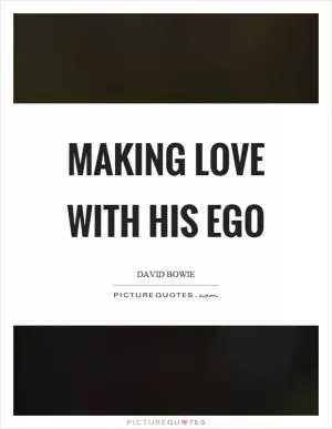 Making love with his ego Picture Quote #1