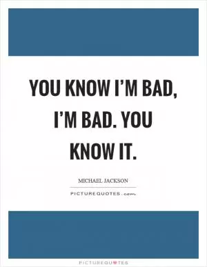 You know I’m bad, I’m bad. You know it Picture Quote #1