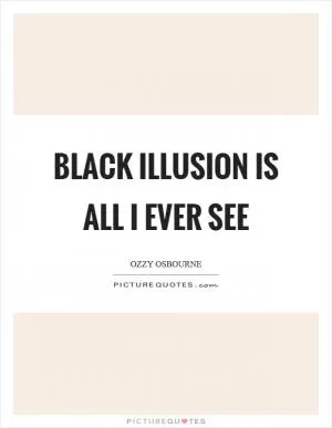 Black illusion is all I ever see Picture Quote #1