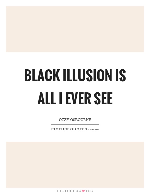 Black illusion is all I ever see Picture Quote #1