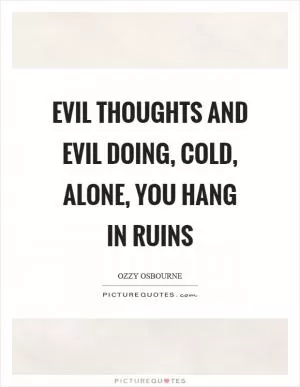 Evil thoughts and evil doing, cold, alone, you hang in ruins Picture Quote #1