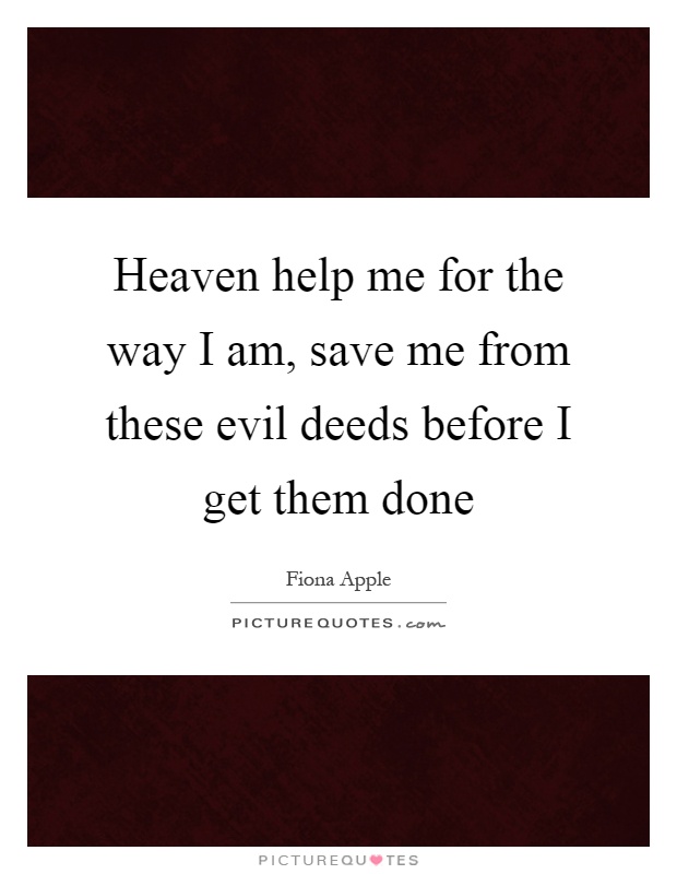 Heaven help me for the way I am, save me from these evil deeds before I get them done Picture Quote #1