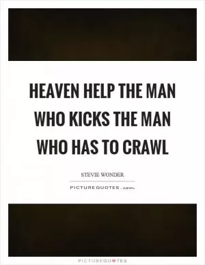 Heaven help the man who kicks the man who has to crawl Picture Quote #1