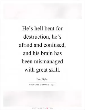 He’s hell bent for destruction, he’s afraid and confused, and his brain has been mismanaged with great skill Picture Quote #1