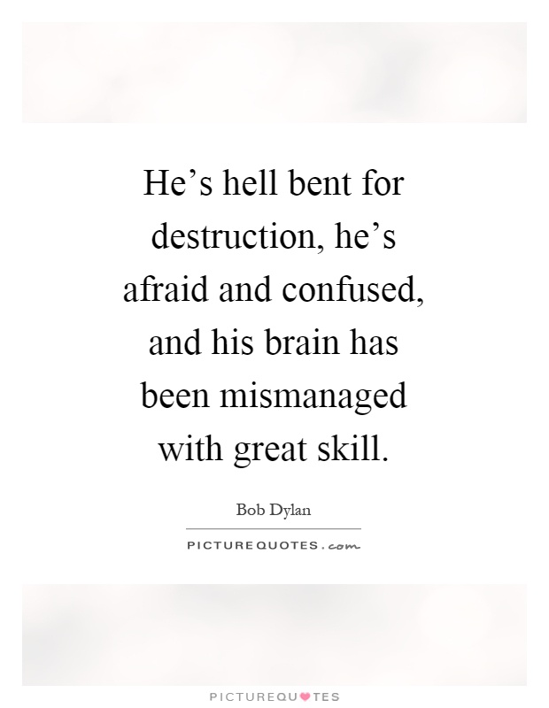 He's hell bent for destruction, he's afraid and confused, and his brain has been mismanaged with great skill Picture Quote #1