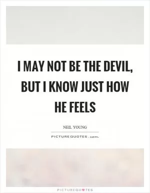 I may not be the devil, but I know just how he feels Picture Quote #1