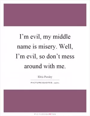 I’m evil, my middle name is misery. Well, I’m evil, so don’t mess around with me Picture Quote #1