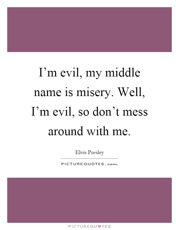 I'm evil, my middle name is misery. Well, I'm evil, so don't mess around with me Picture Quote #1