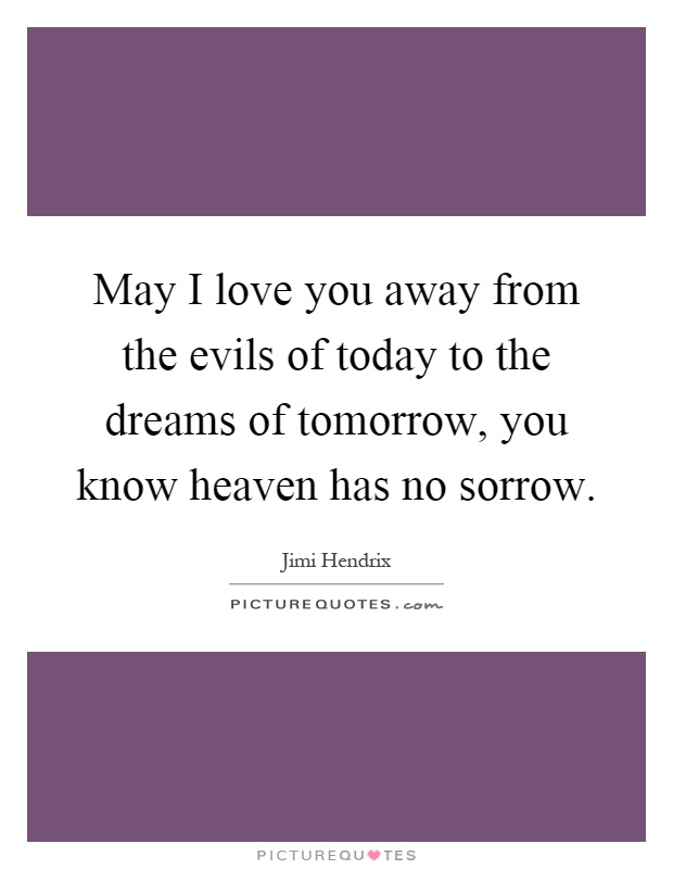 May I love you away from the evils of today to the dreams of tomorrow, you know heaven has no sorrow Picture Quote #1