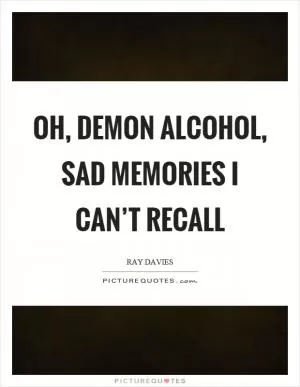 Oh, demon alcohol, sad memories I can’t recall Picture Quote #1